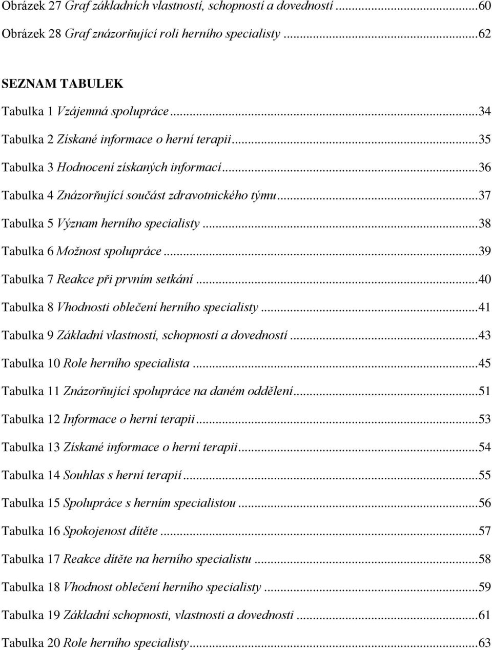 .. 38 Tabulka 6 Možnost spolupráce... 39 Tabulka 7 Reakce při prvním setkání... 40 Tabulka 8 Vhodnosti oblečení herního specialisty... 41 Tabulka 9 Základní vlastností, schopností a dovedností.