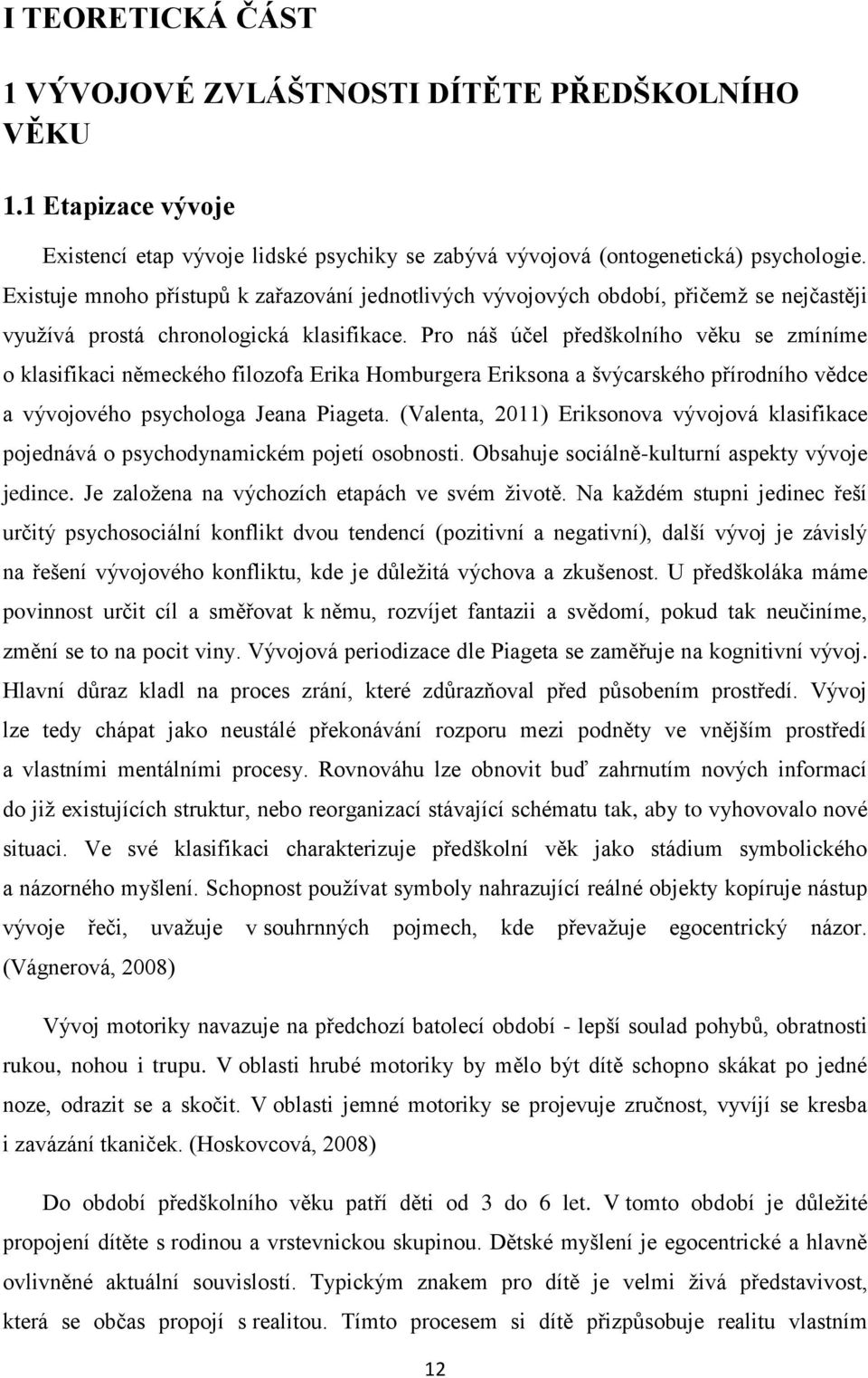 Pro náš účel předškolního věku se zmíníme o klasifikaci německého filozofa Erika Homburgera Eriksona a švýcarského přírodního vědce a vývojového psychologa Jeana Piageta.