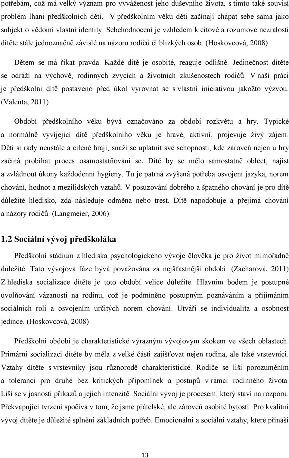 Sebehodnocení je vzhledem k citové a rozumové nezralosti dítěte stále jednoznačně závislé na názoru rodičů či blízkých osob. (Hoskovcová, 2008) Dětem se má říkat pravda.