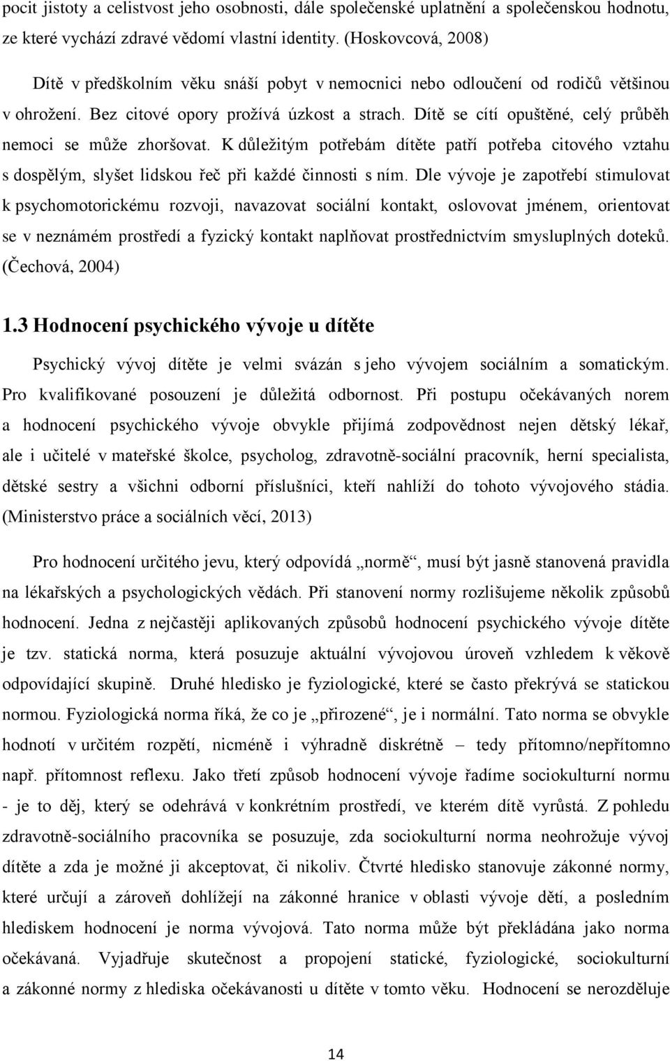 Dítě se cítí opuštěné, celý průběh nemoci se můţe zhoršovat. K důleţitým potřebám dítěte patří potřeba citového vztahu s dospělým, slyšet lidskou řeč při kaţdé činnosti s ním.