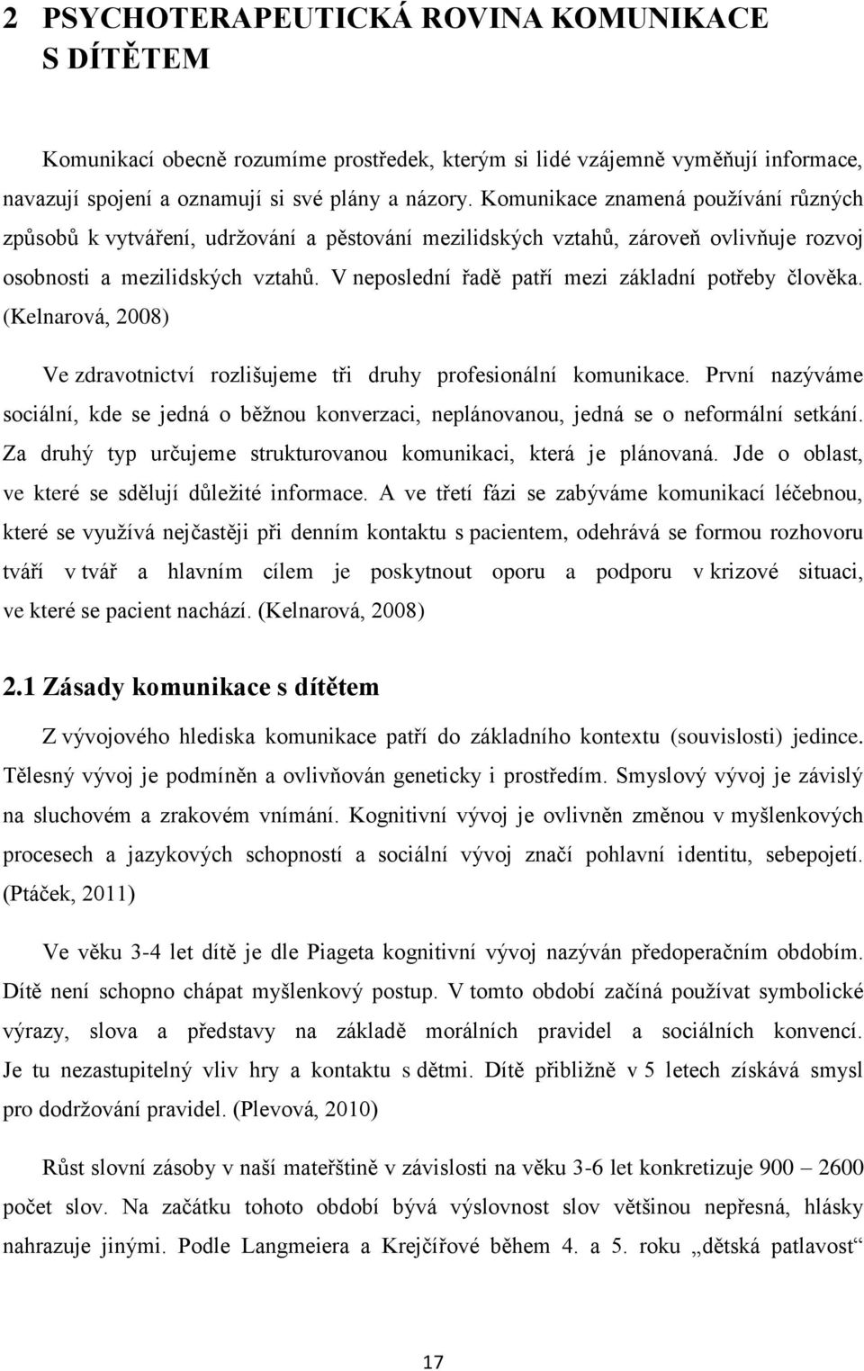 V neposlední řadě patří mezi základní potřeby člověka. (Kelnarová, 2008) Ve zdravotnictví rozlišujeme tři druhy profesionální komunikace.
