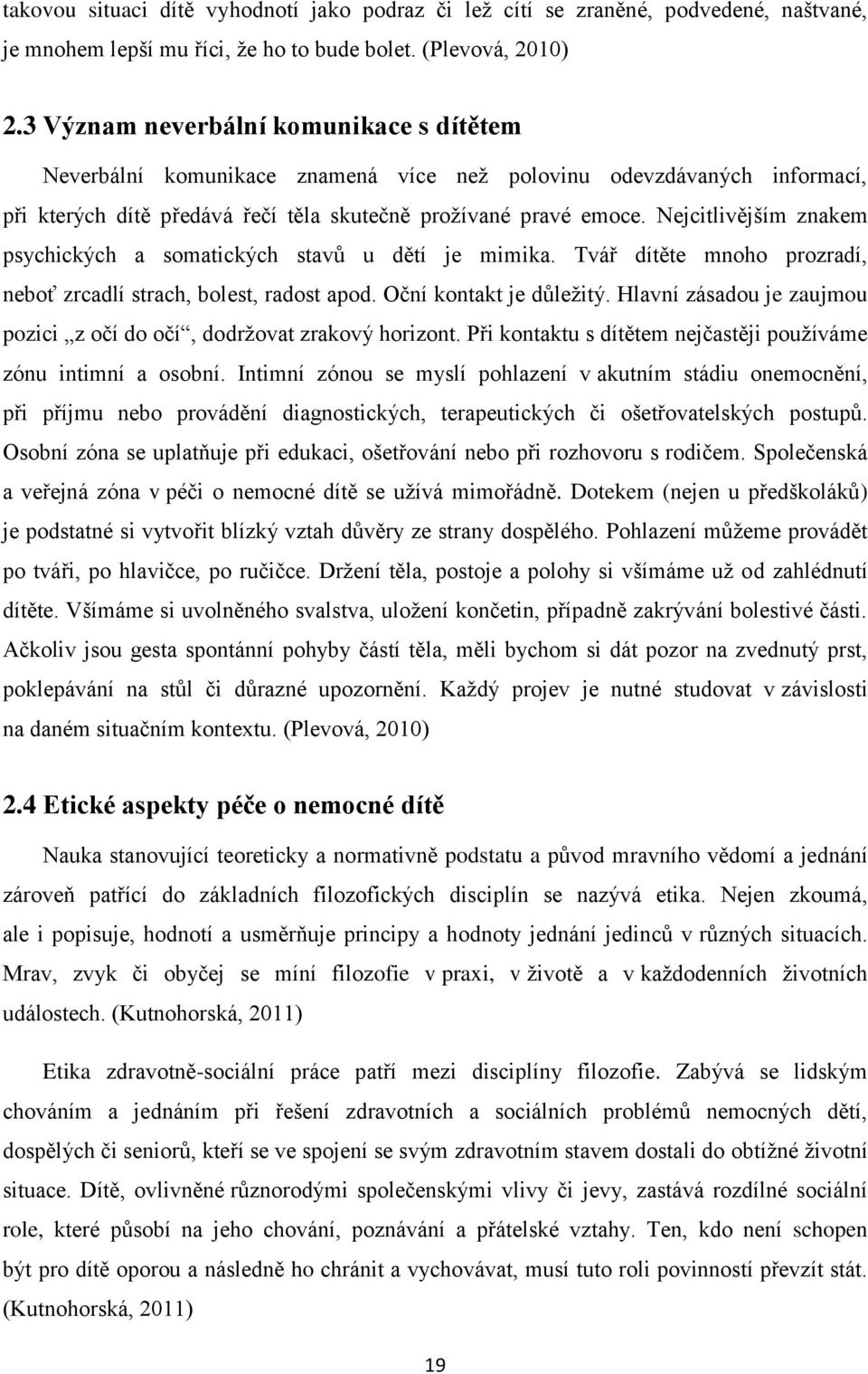 Nejcitlivějším znakem psychických a somatických stavů u dětí je mimika. Tvář dítěte mnoho prozradí, neboť zrcadlí strach, bolest, radost apod. Oční kontakt je důleţitý.