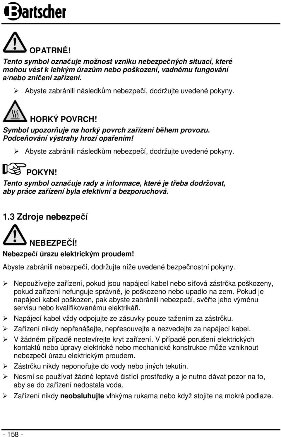 Abyste zabránili následkům nebezpečí, dodržujte uvedené pokyny. POKYN! Tento symbol označuje rady a informace, které je třeba dodržovat, aby práce zařízení byla efektivní a bezporuchová. 1.