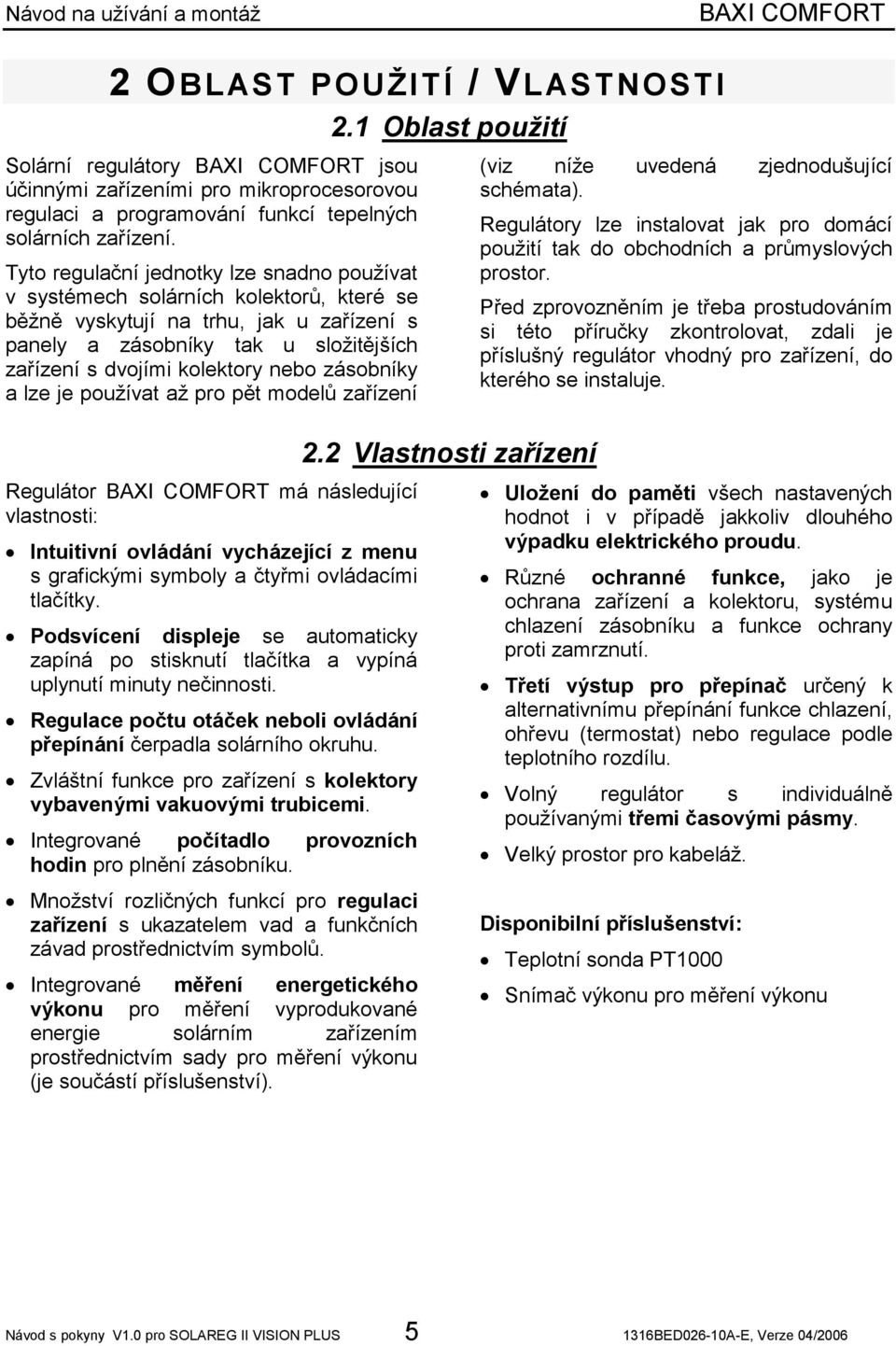 zásobníky a lze je používat až pro pět modelů zařízení Regulátor má následující vlastnosti: Intuitivní ovládání vycházející z menu s grafickými symboly a čtyřmi ovládacími tlačítky.