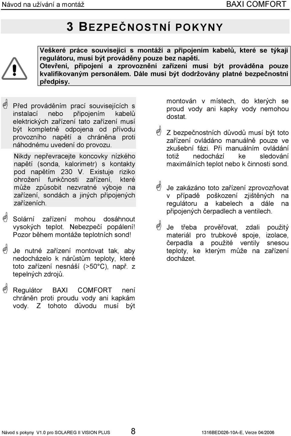 Před prováděním prací souvisejících s instalací nebo připojením kabelů elektrických zařízení tato zařízení musí být kompletně odpojena od přívodu provozního napětí a chráněna proti náhodnému uvedení