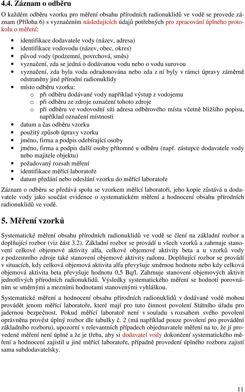 vyznačení, zda byla voda odradonována nebo zda z ní byly v rámc úpravy záměrně odstraněny jné přírodní radonukldy místo odběru vzorku: o př odběru dodávané vody například výstup z vodojemu o př