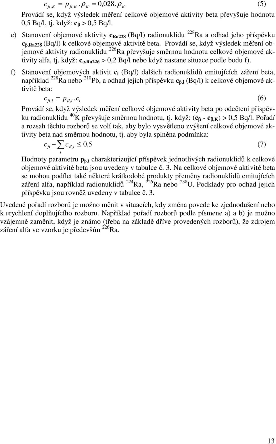 Provádí se, když výsledek měření objemové aktvty radonukldu 226 Ra převyšuje směrnou hodnotu celkové objemové aktvty alfa, tj. když: c α,ra226 > 0,2 Bq/l nebo když nastane stuace podle bodu f).