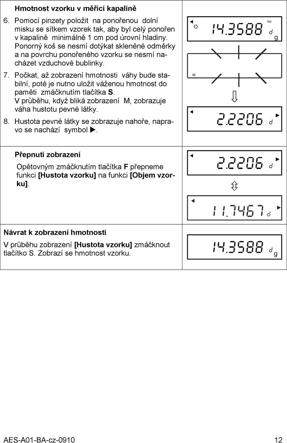 Počkat, až zobrazení hmotnosti váhy bude stabilní, poté je nutno uložit váženou hmotnost do paměti zmáčknutím tlačítka S. V průběhu, když bliká zobrazení M, zobrazuje váha hustotu pevné látky. 8.