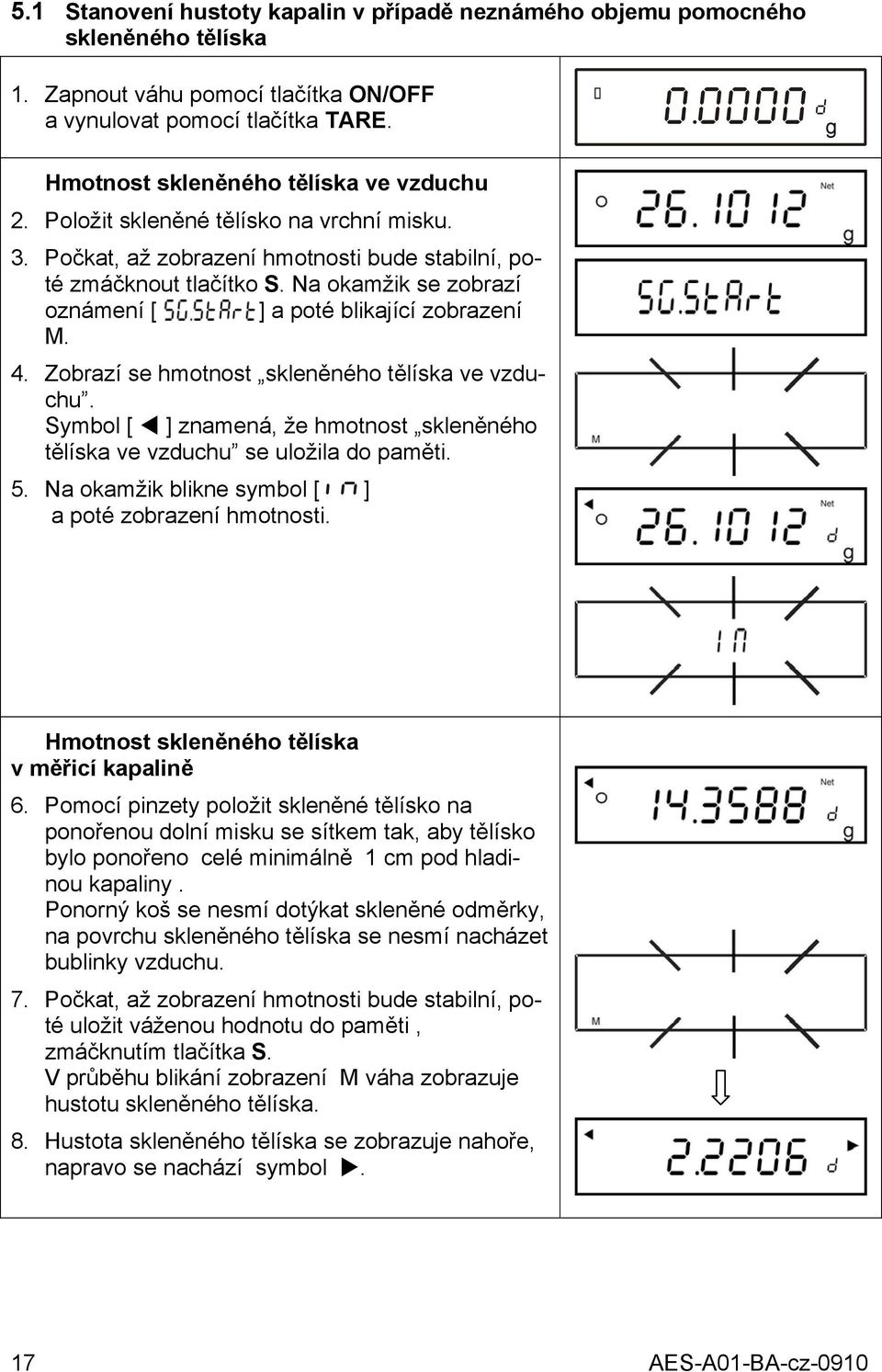 Zobrazí se hmotnost skleněného tělíska ve vzduchu. Symbol [ ] znamená, že hmotnost skleněného tělíska ve vzduchu se uložila do paměti. 5. Na okamžik blikne symbol [ n ] a poté zobrazení hmotnosti.