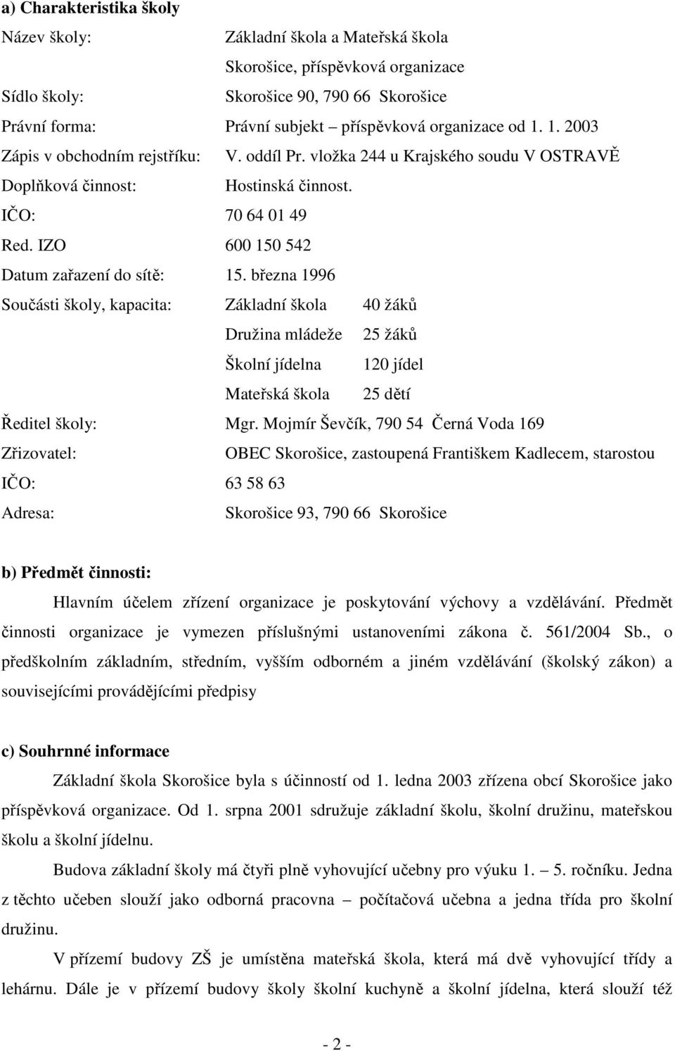 března 1996 Součásti školy, kapacita: Základní škola 40 žáků Družina mládeže 25 žáků Školní jídelna 120 jídel Mateřská škola 25 dětí Ředitel školy: Mgr.