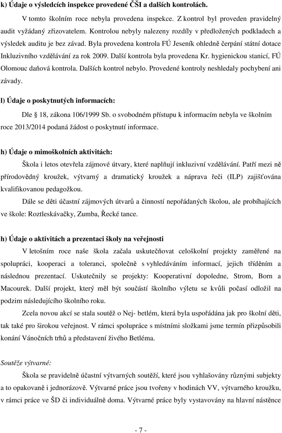 Další kontrola byla provedena Kr. hygienickou stanicí, FÚ Olomouc daňová kontrola. Dalších kontrol nebylo. Provedené kontroly neshledaly pochybení ani závady.