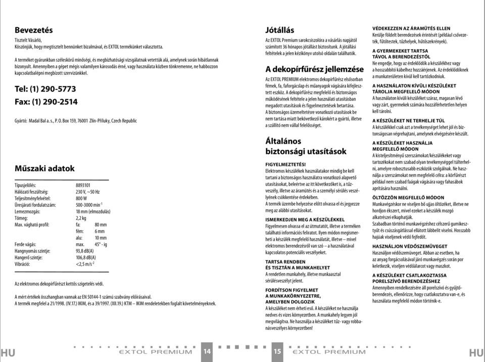 Amennyiben a gépet mégis valamilyen károsodás érné, vagy használata közben tönkremenne, ne habbozzon kapcsolatbalépni megbízott szervizünkkel. Tel: (1) 290-5773 Fax: (1) 290-251 Gyártó: Madal Bal a.