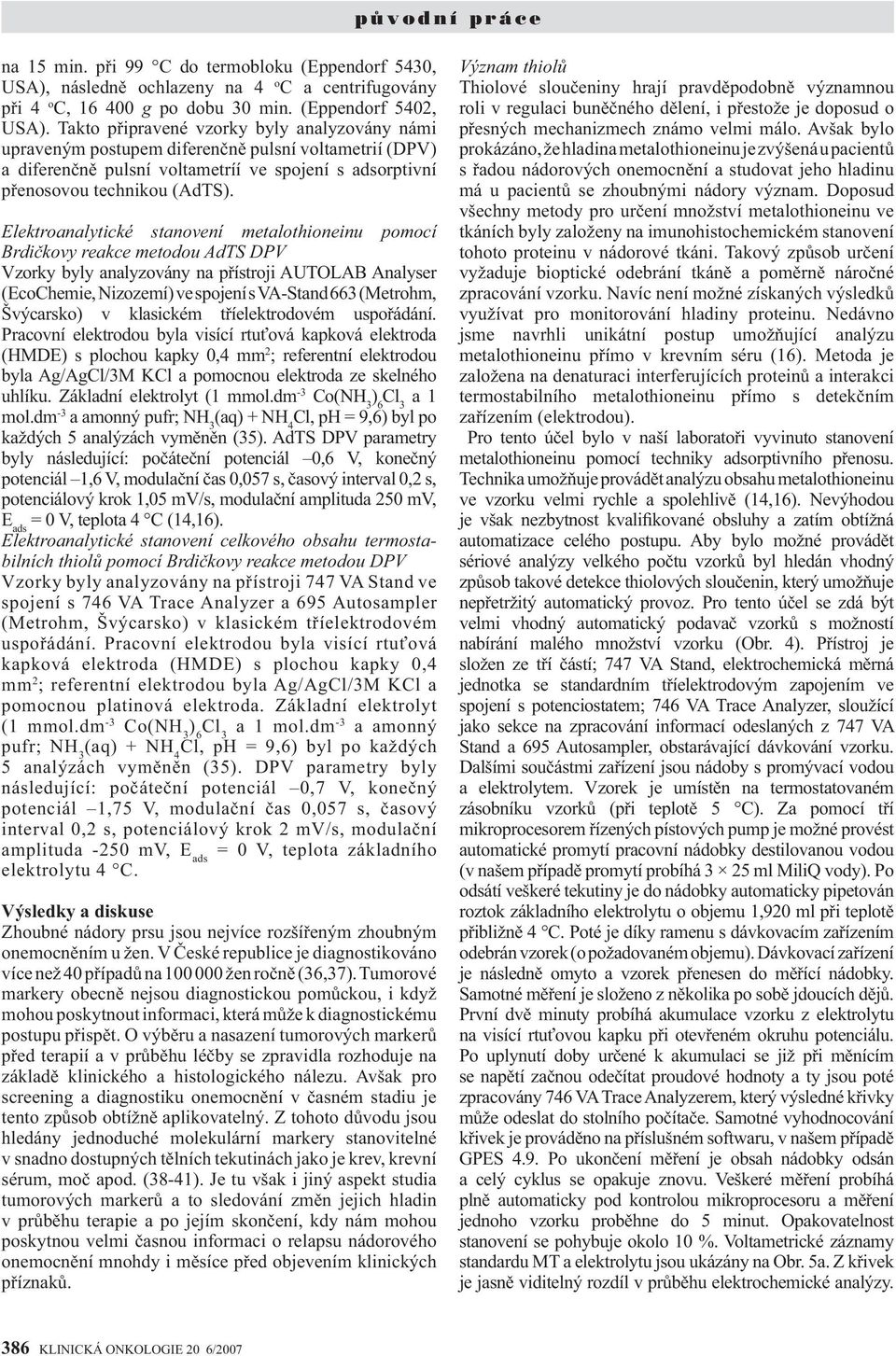 Elektroanalytické stanovení metalothioneinu pomocí Brdičkovy reakce metodou AdTS DPV Vzorky byly analyzovány na přístroji AUTOLAB Analyser (EcoChemie, Nizozemí) ve spojení s VA-Stand 663 (Metrohm,