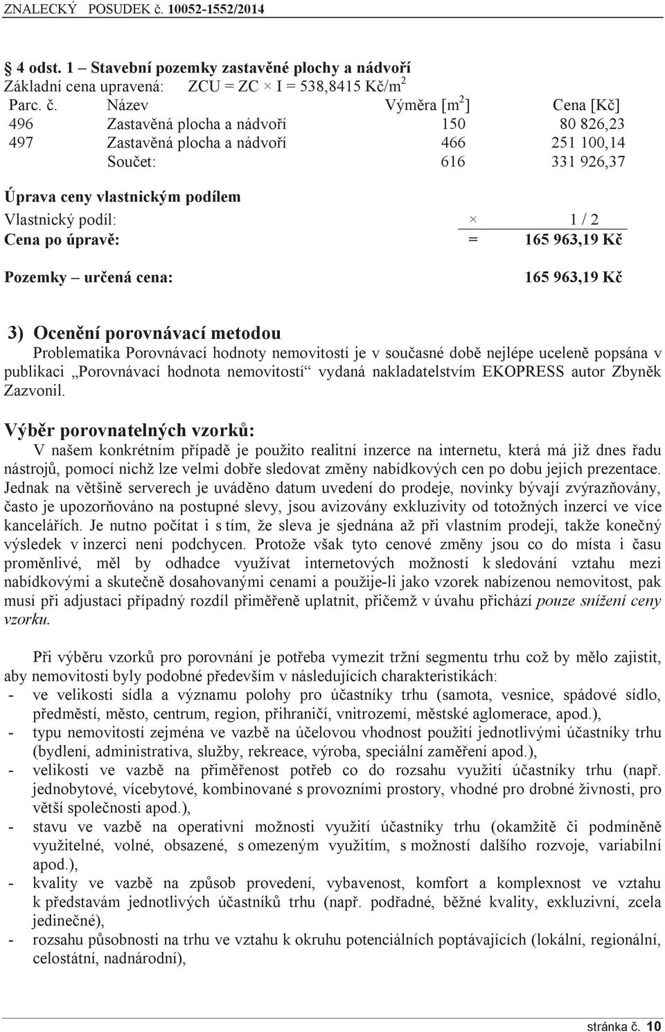 Cena po úpravě: = 165 963,19 Kč Pozemky určená cena: 165 963,19 Kč 3) Ocenění porovnávací metodou Problematika Porovnávací hodnoty nemovitostí je v současné době nejlépe uceleně popsána v publikaci