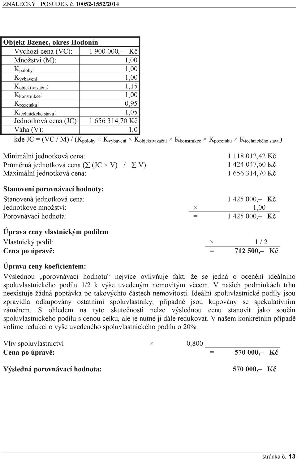 jednotková cena ( (JC V) / V): Maximální jednotková cena: 1 118 012,42 Kč 1 424 047,60 Kč 1 656 314,70 Kč Stanovení porovnávací hodnoty: Stanovená jednotková cena: 1 425 000, Kč Jednotkové množství: