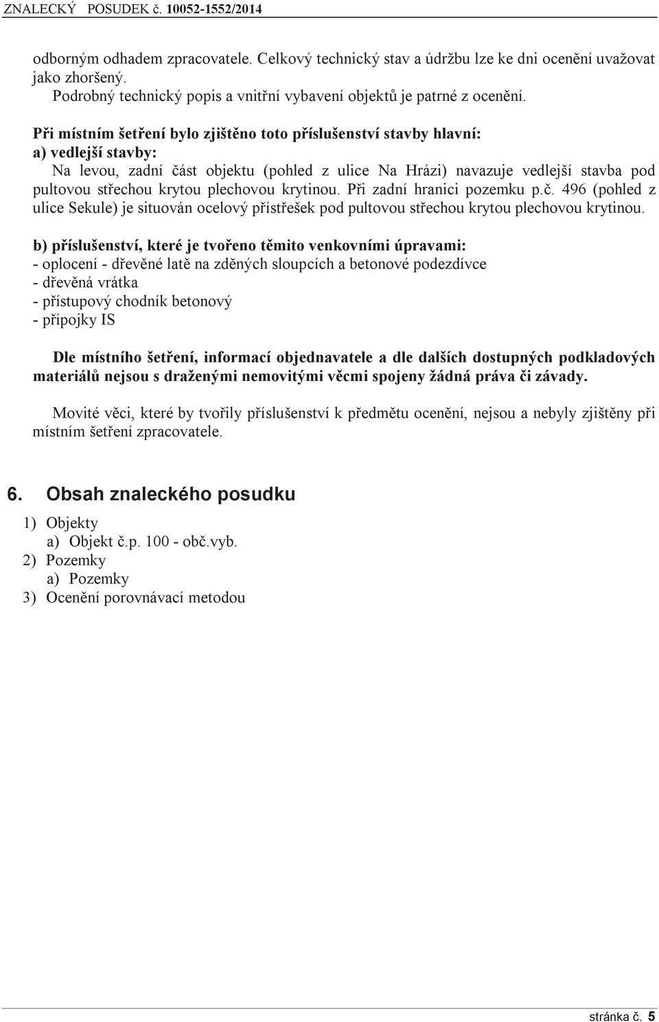 plechovou krytinou. Při zadní hranici pozemku p.č. 496 (pohled z ulice Sekule) je situován ocelový přístřešek pod pultovou střechou krytou plechovou krytinou.