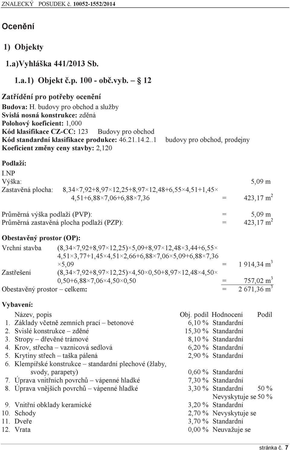 NP Výška: 5,09 m Zastavěná plocha: 8,34 7,92+8,97 12,25+8,97 12,48+6,55 4,51+1,45 4,51+6,88 7,06+6,88 7,36 = 423,17 m 2 Průměrná výška podlaží (PVP): = 5,09 m Průměrná zastavěná plocha podlaží (PZP):