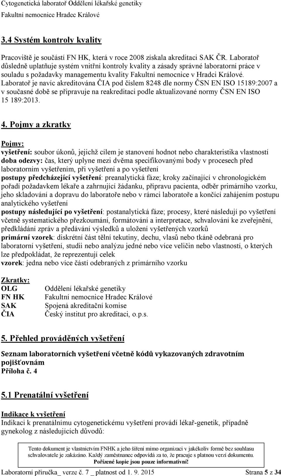 Laboratoř je navíc akreditována ČIA pod číslem 8248 dle normy ČSN EN ISO 15189:2007 a v současné době se připravuje na reakreditaci podle aktualizované normy ČSN EN ISO 15 189:2013. 4.