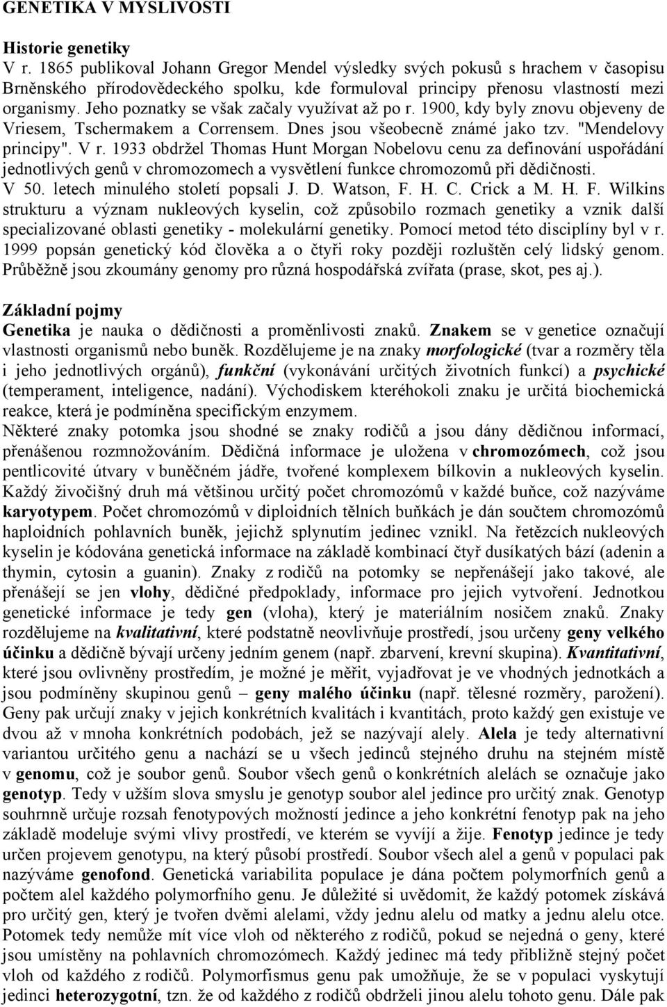 Jeho poznatky se však začaly využívat až po r. 1900, kdy byly znovu objeveny de Vriesem, Tschermakem a Corrensem. Dnes jsou všeobecně známé jako tzv. "Mendelovy principy". V r.