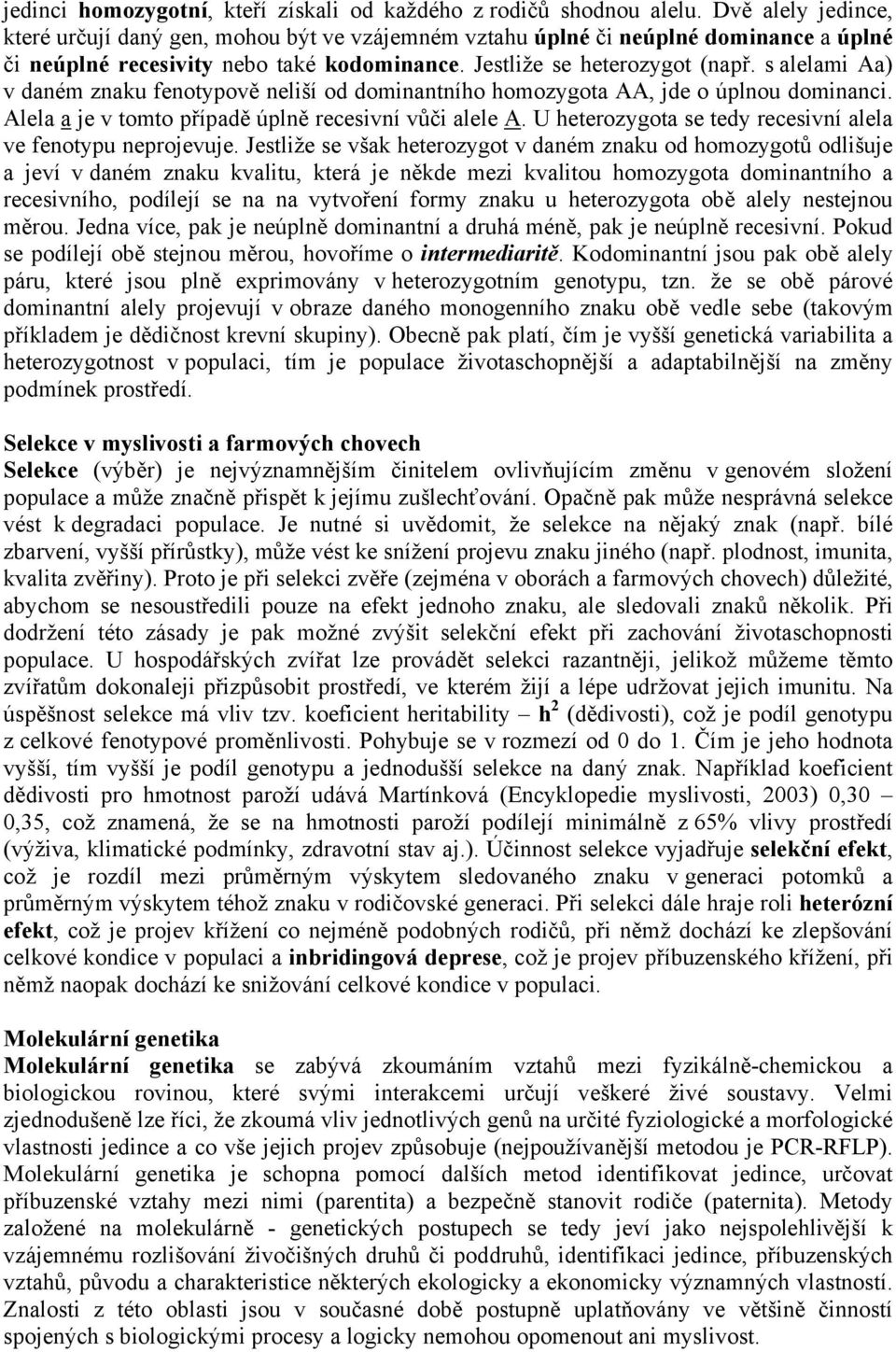 s alelami Aa) v daném znaku fenotypově neliší od dominantního homozygota AA, jde o úplnou dominanci. Alela a je v tomto případě úplně recesivní vůči alele A.