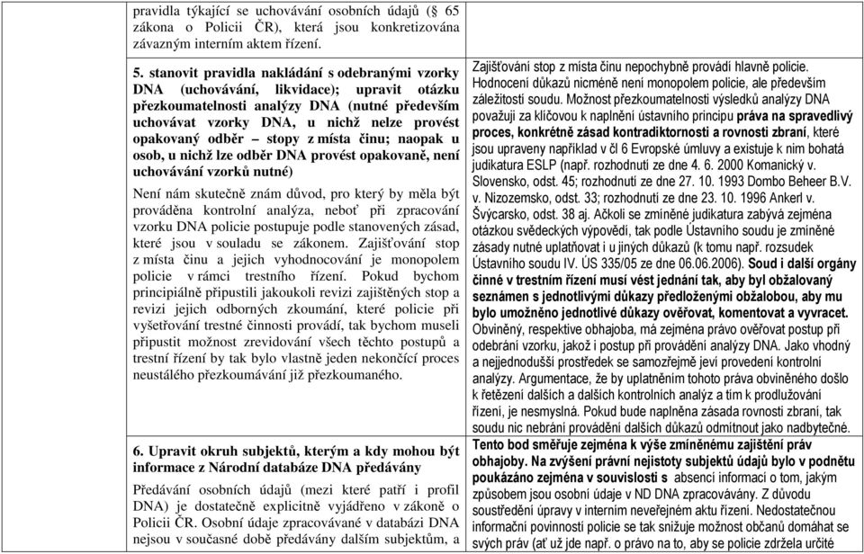 stopy z místa činu; naopak u osob, u nichž lze odběr DNA provést opakovaně, není uchovávání vzorků nutné) Není nám skutečně znám důvod, pro který by měla být prováděna kontrolní analýza, neboť při