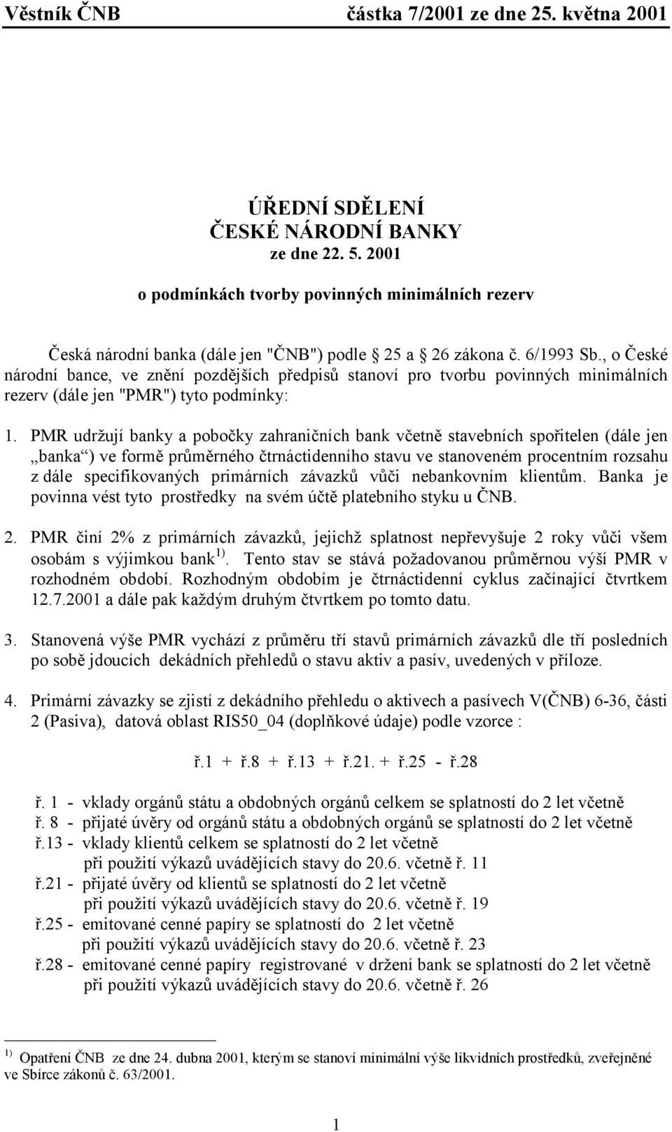 PMR udržují banky a pobočky zahraničních bank včetně stavebních spořitelen (dále jen banka ) ve formě průměrného čtrnáctidenního stavu ve stanoveném procentním rozsahu z dále specifikovaných
