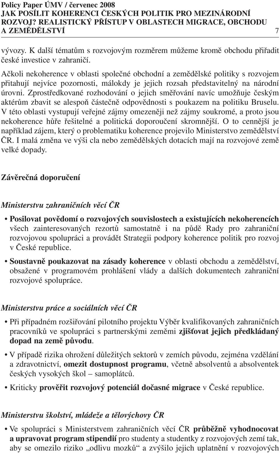 Zprostředkované rozhodování o jejich směřování navíc umožňuje českým aktérům zbavit se alespoň částečně odpovědnosti s poukazem na politiku Bruselu.