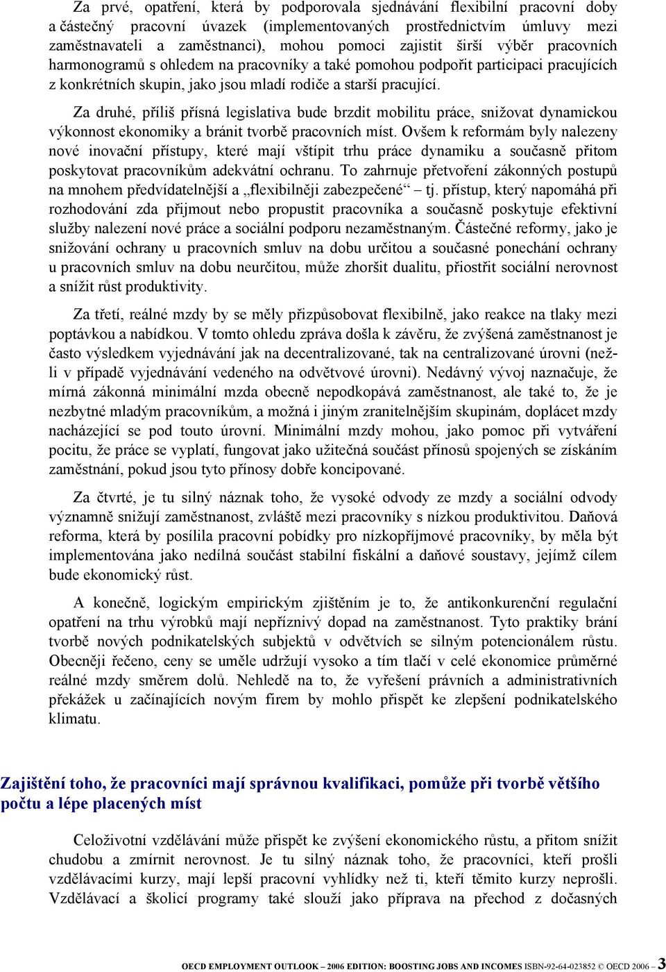 Za druhé, příliš přísná legislativa bude brzdit mobilitu práce, snižovat dynamickou výkonnost ekonomiky a bránit tvorbě pracovních míst.