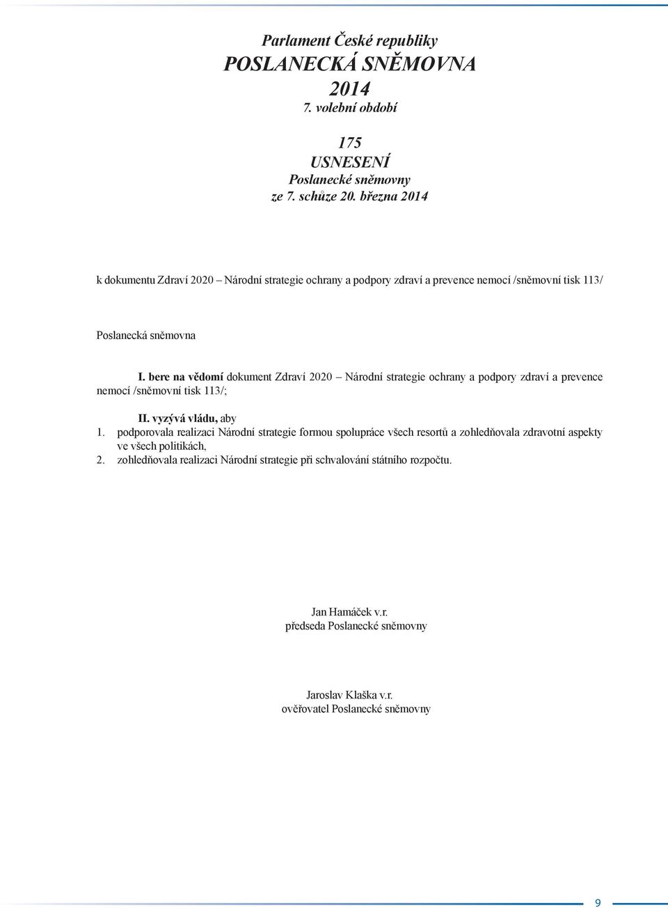 bere na vědomí dokument Zdraví 2020 Národní strategie ochrany a podpory zdraví a prevence nemocí /sněmovní tisk 113/; II. vyzývá vládu, aby 1.
