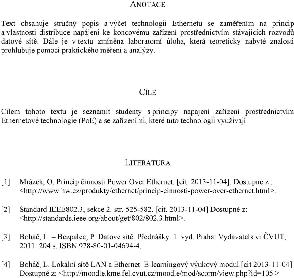 CÍLE Cílem tohoto textu je seznámit studenty s principy napájení zařízení prostřednictvím Ethernetové technologie (PoE) a se zařízeními, které tuto technologii využívají. LITERATURA [1] Mrázek, O.