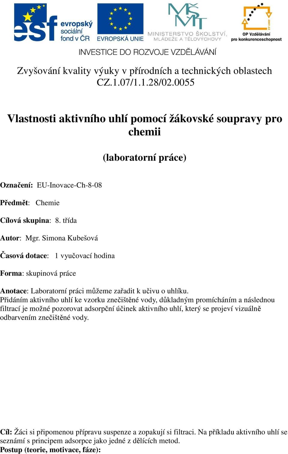 Simona Kubešová Časová dotace: 1 vyučovací hodina Forma: skupinová práce Anotace: Laboratorní práci můžeme zařadit k učivu o uhlíku.