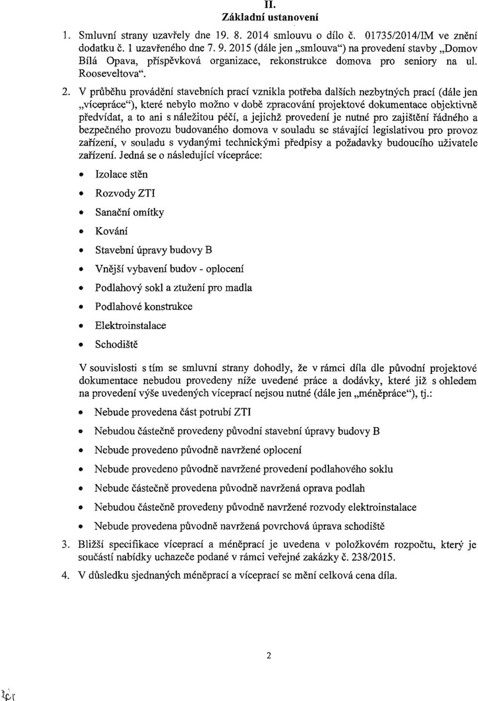 V průběhu provádění stavebních prací vznikla potřeba dalších nezbytných prací (dále jen vícepráce"), které nebylo možno v době zpracování projektové dokumentace objektivně předvídat, a to ani s