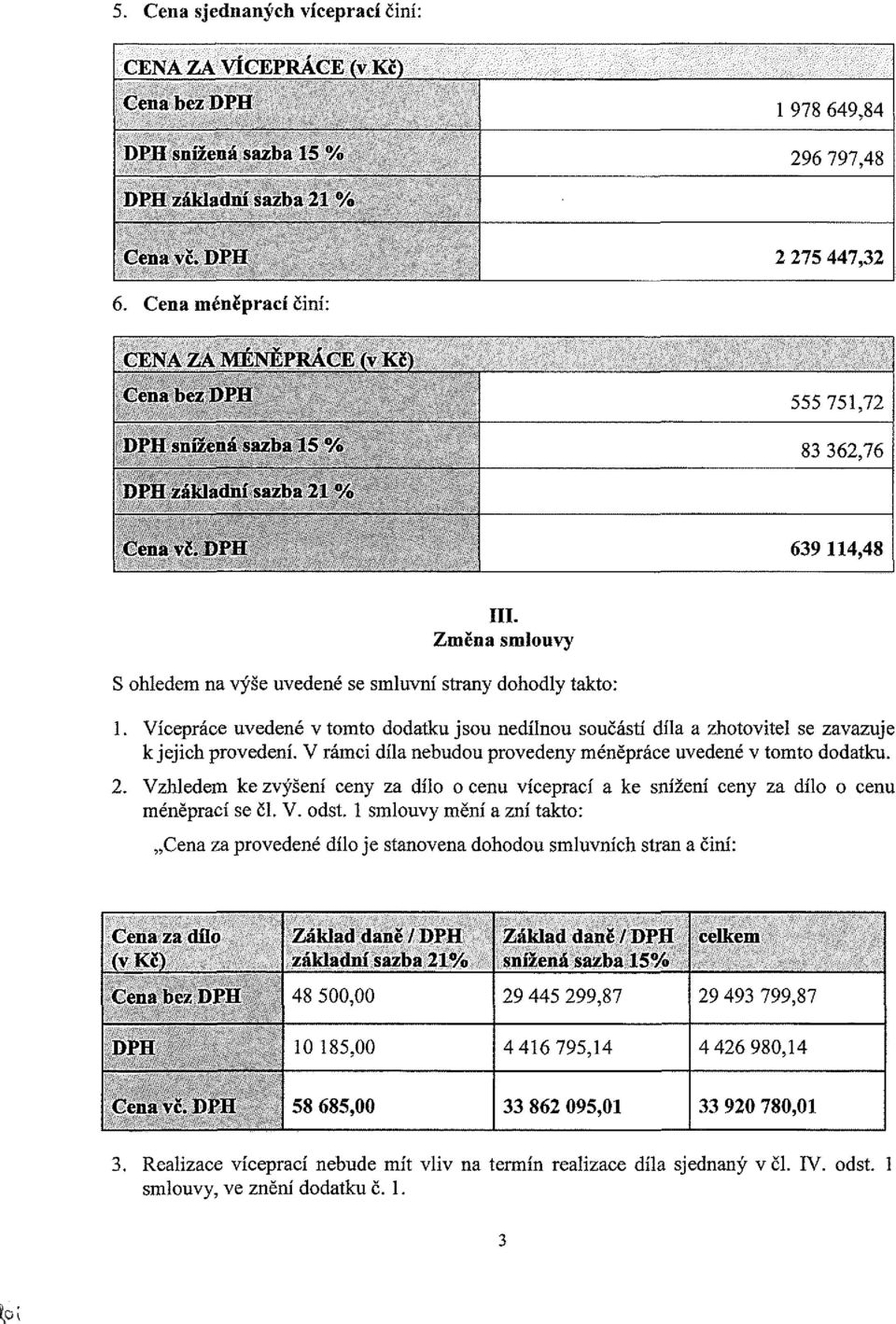 Změna smlouvy S ohledem na výše uvedené se smluvní strany dohodly takto: 1. Vícepráce uvedené v tomto dodatku jsou nedílnou součástí díla a zhotovitel se zavazuje k jejich provedení.