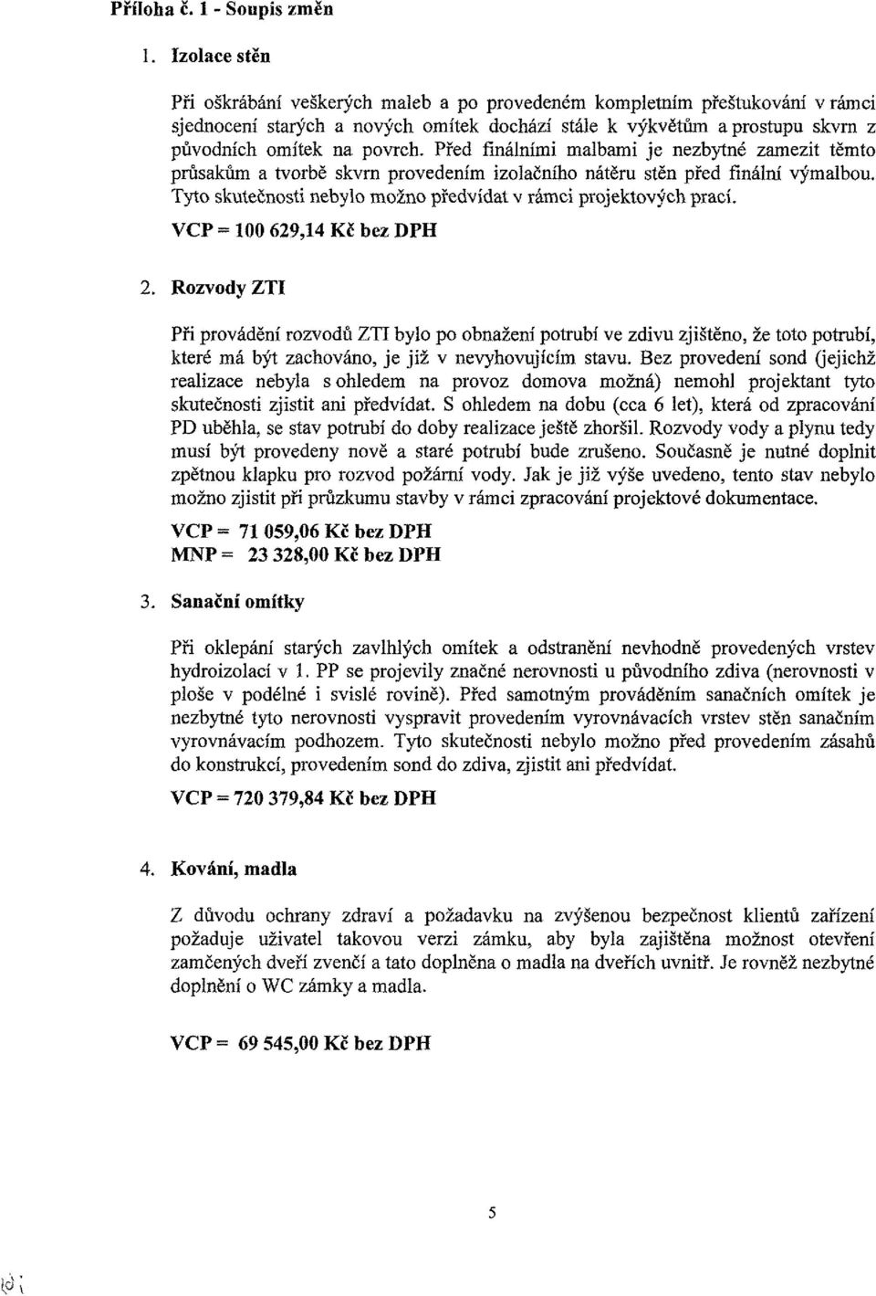 Před finálními malbami je nezbytné zamezit těmto průsakům a tvorbě skvrn provedením izolačního nátěru stěn před finální výmalbou. Tyto skutečnosti nebylo možno předvídat v rámci projektových prací.