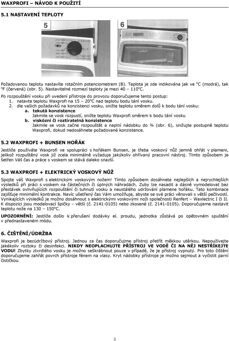 2. dle vašich požadavků na konzistenci vosku, snižte teplotu směrem dolů k bodu tání vosku: a. tekutá konzistence Jakmile se vosk rozpustí, snižte teplotu Waxprofi směrem k bodu tání vosku b.