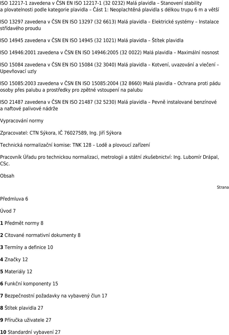 zavedena v ČSN EN ISO 14946:2005 (32 0022) Malá plavidla Maximální nosnost ISO 15084 zavedena v ČSN EN ISO 15084 (32 3040) Malá plavidla Kotvení, uvazování a vlečení Upevňovací uzly ISO 15085:2003