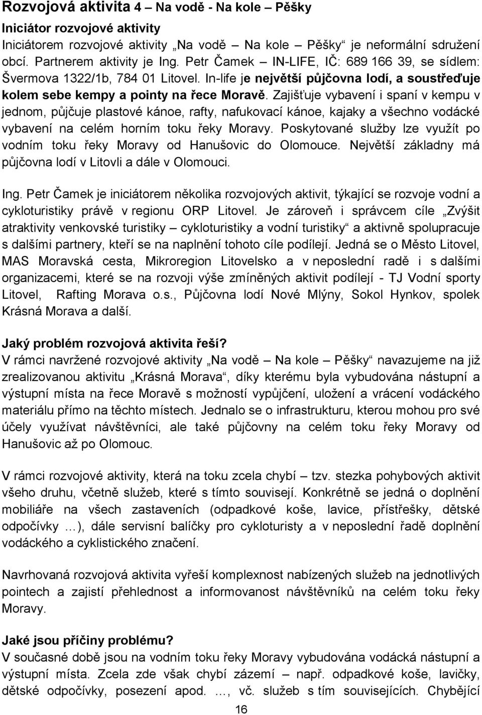 Zajišťuje vybavení i spaní v kempu v jednom, půjčuje plastové kánoe, rafty, nafukovací kánoe, kajaky a všechno vodácké vybavení na celém horním toku řeky Moravy.