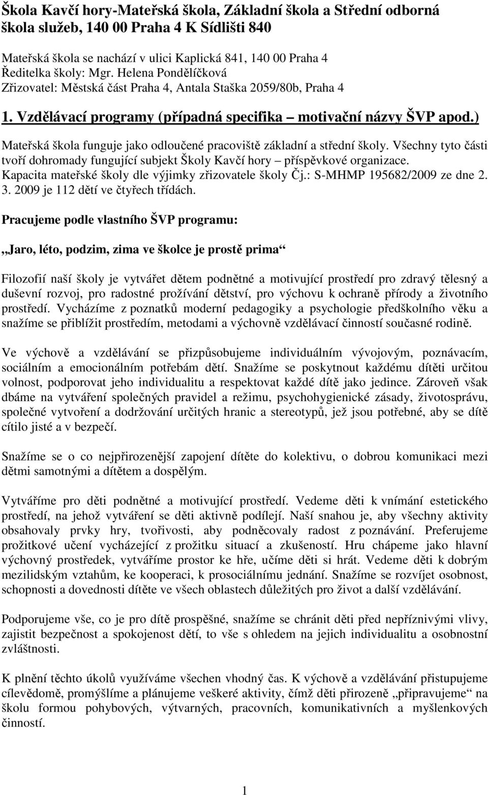 ) Mateřská škola funguje jako odloučené pracoviště základní a střední školy. Všechny tyto části tvoří dohromady fungující subjekt Školy Kavčí hory příspěvkové organizace.