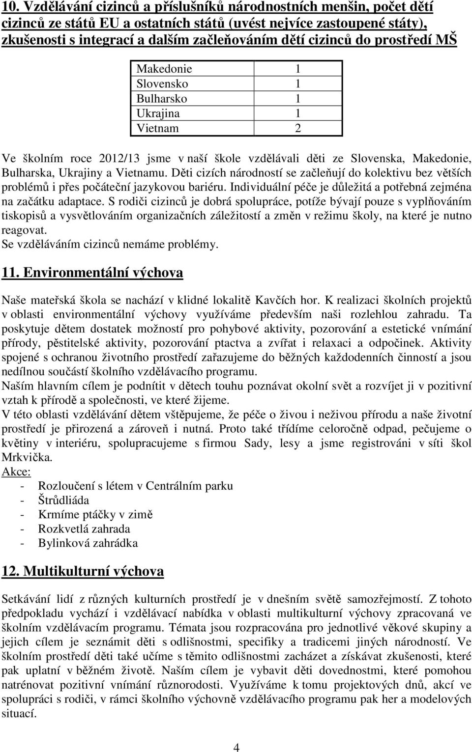 Děti cizích národností se začleňují do kolektivu bez větších problémů i přes počáteční jazykovou bariéru. Individuální péče je důležitá a potřebná zejména na začátku adaptace.