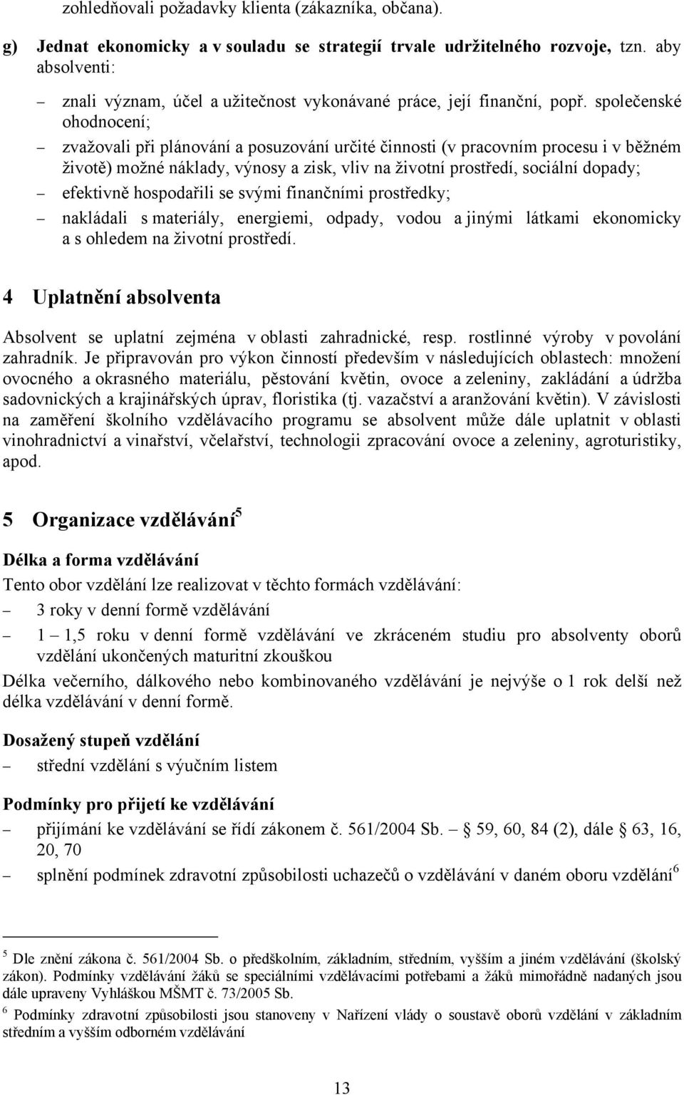 společenské ohodnocení; zvažovali při plánování a posuzování určité činnosti (v pracovním procesu i v běžném životě) možné náklady, výnosy a zisk, vliv na životní prostředí, sociální dopady;