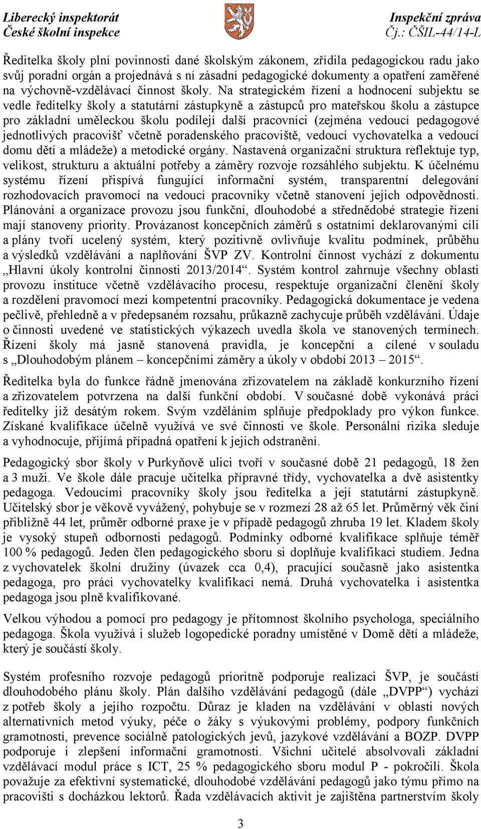 Na strategickém řízení a hodnocení subjektu se vedle ředitelky školy a statutární zástupkyně a zástupců pro mateřskou školu a zástupce pro základní uměleckou školu podílejí další pracovníci (zejména