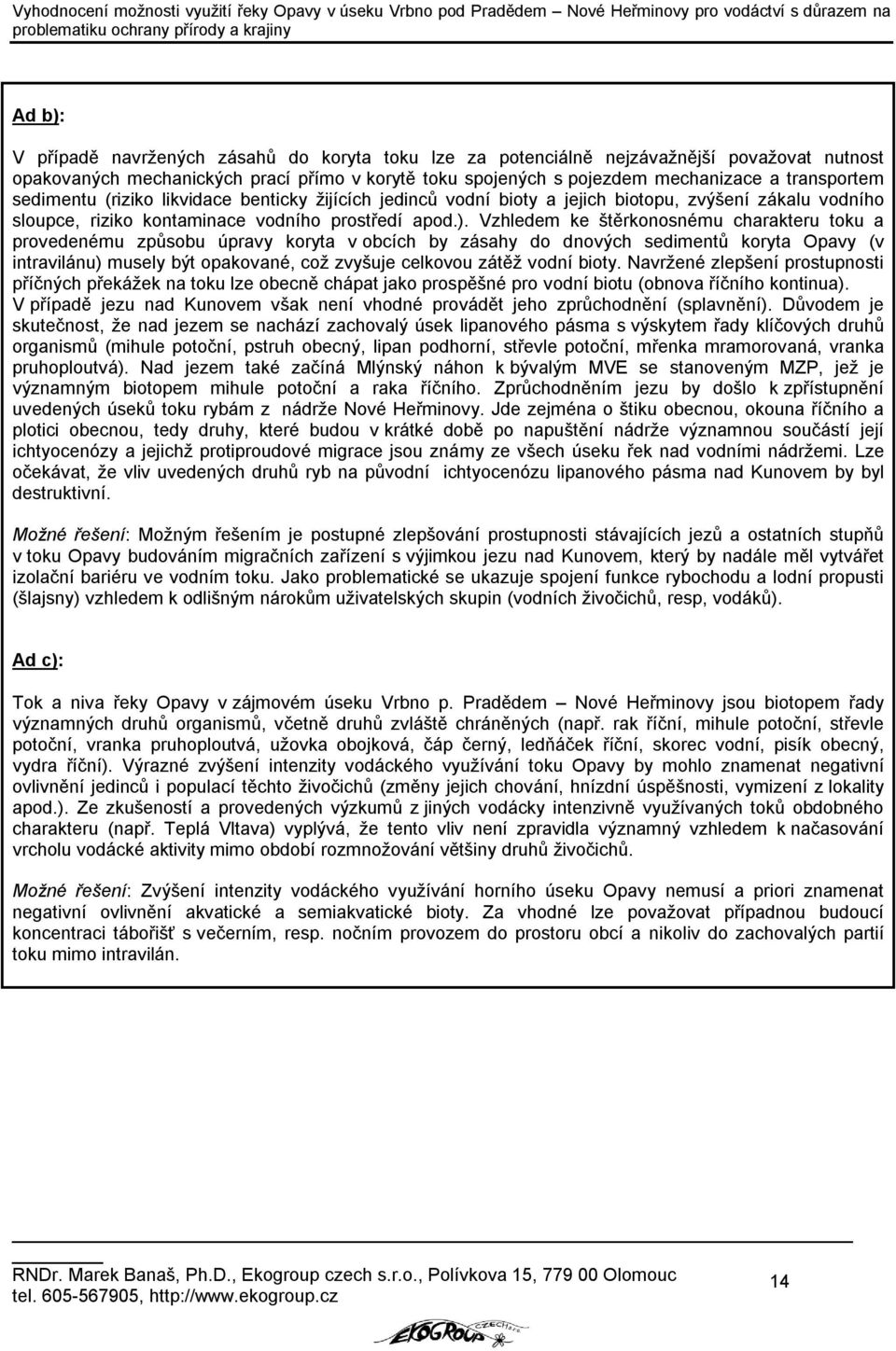 Vzhledem ke štěrkonosnému charakteru toku a provedenému způsobu úpravy koryta v obcích by zásahy do dnových sedimentů koryta Opavy (v intravilánu) musely být opakované, což zvyšuje celkovou zátěž