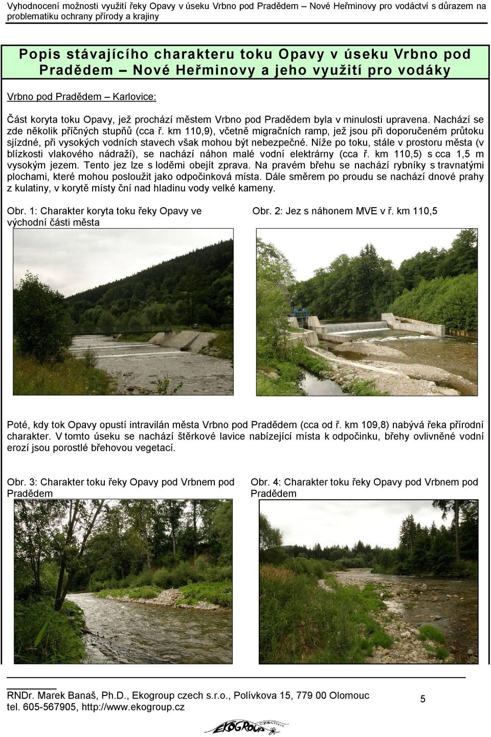 km 110,9), včetně migračních ramp, jež jsou při doporučeném průtoku sjízdné, při vysokých vodních stavech však mohou být nebezpečné.