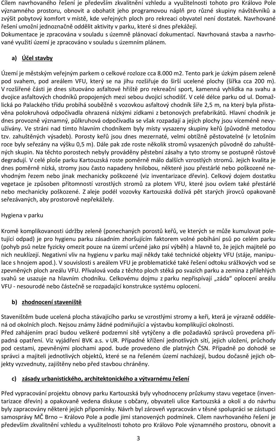 Dokumentace je zpracována v souladu s územně plánovací dokumentací. Navrhovaná stavba a navrhované využití území je zpracováno v souladu s územním plánem.