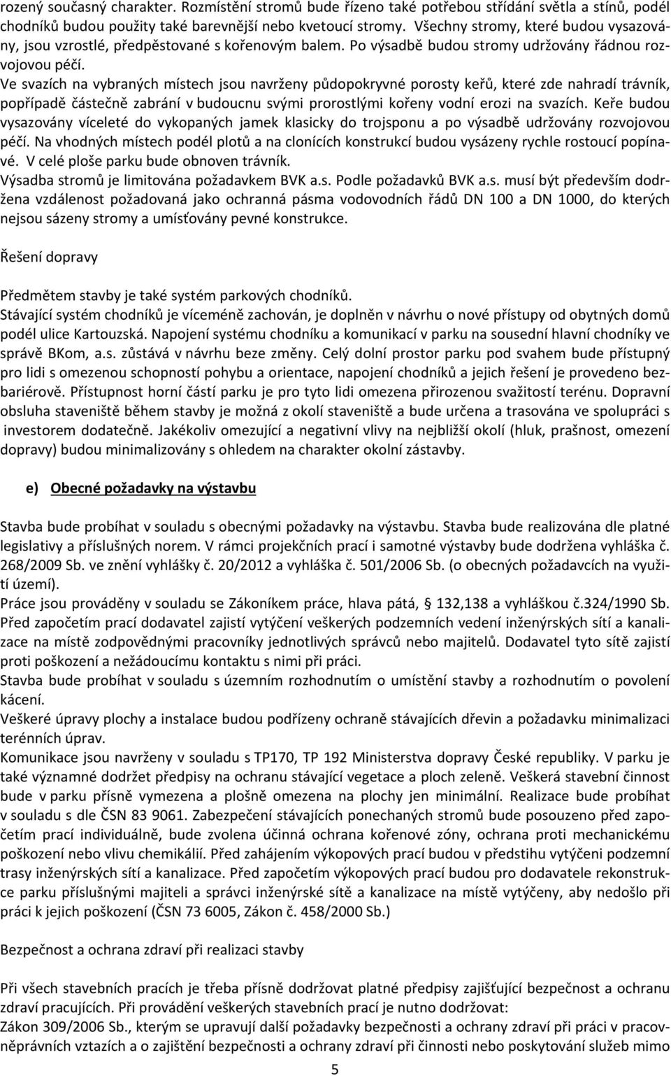 Ve svazích na vybraných místech jsou navrženy půdopokryvné porosty keřů, které zde nahradí trávník, popřípadě částečně zabrání v budoucnu svými prorostlými kořeny vodní erozi na svazích.