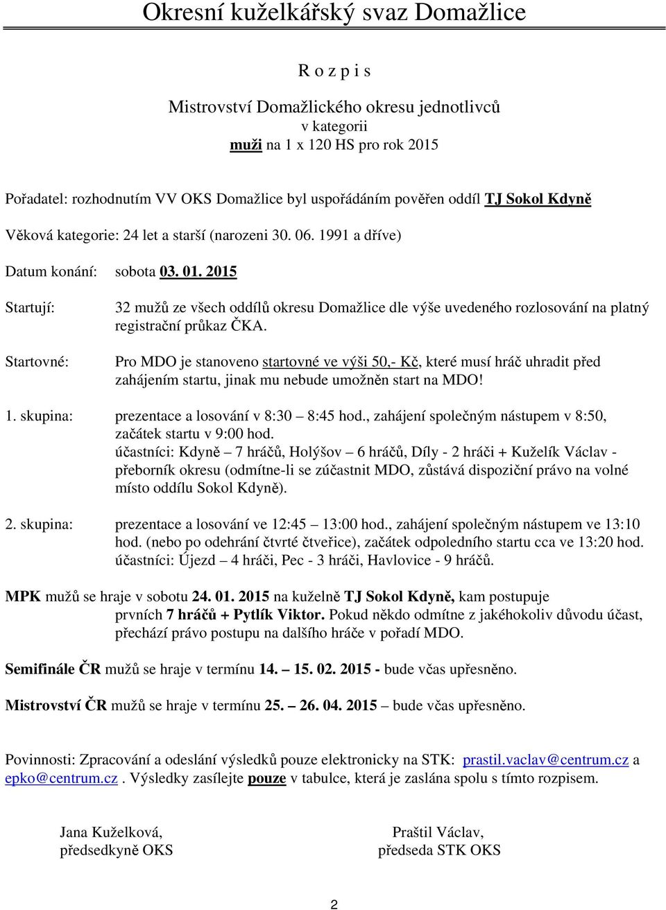 Pro MDO je stanoveno startovné ve výši 50,- Kč, které musí hráč uhradit před zahájením startu, jinak mu nebude umožněn start na MDO! 1. skupina: prezentace a losování v 8:30 8:45 hod.