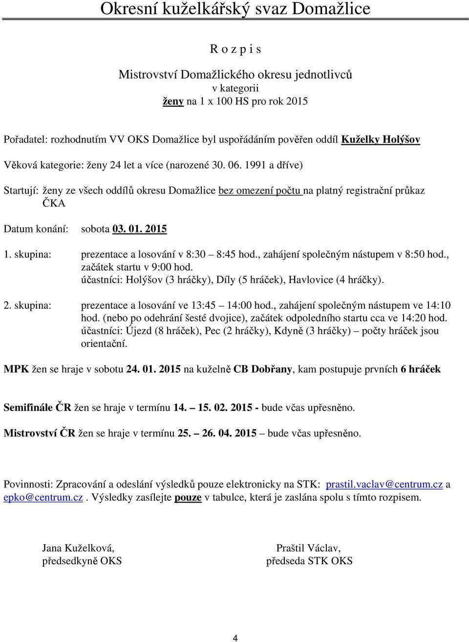 , účastníci: Holýšov (3 hráčky), Díly (5 hráček), Havlovice (4 hráčky). 2. skupina: prezentace a losování ve 13:45 14:00 hod., zahájení společným nástupem ve 14:10 hod.