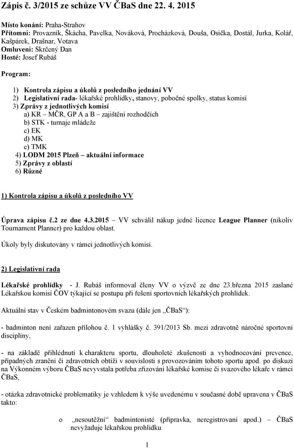 Program: 1) Kontrola zápisu a úkolů z posledního jednání VV 2) Legislativní rada- lékařské prohlídky, stanovy, pobočné spolky, status komisí 3) Zprávy z jednotlivých komisí a) KR MČR, GP A a B