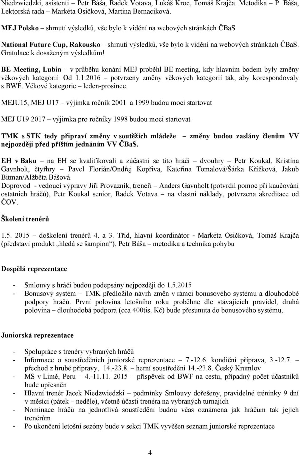 BE Meeting, Lubin v průběhu konání MEJ proběhl BE meeting, kdy hlavním bodem byly změny věkových kategorií. Od 1.1.2016 potvrzeny změny věkových kategorií tak, aby korespondovaly s BWF.