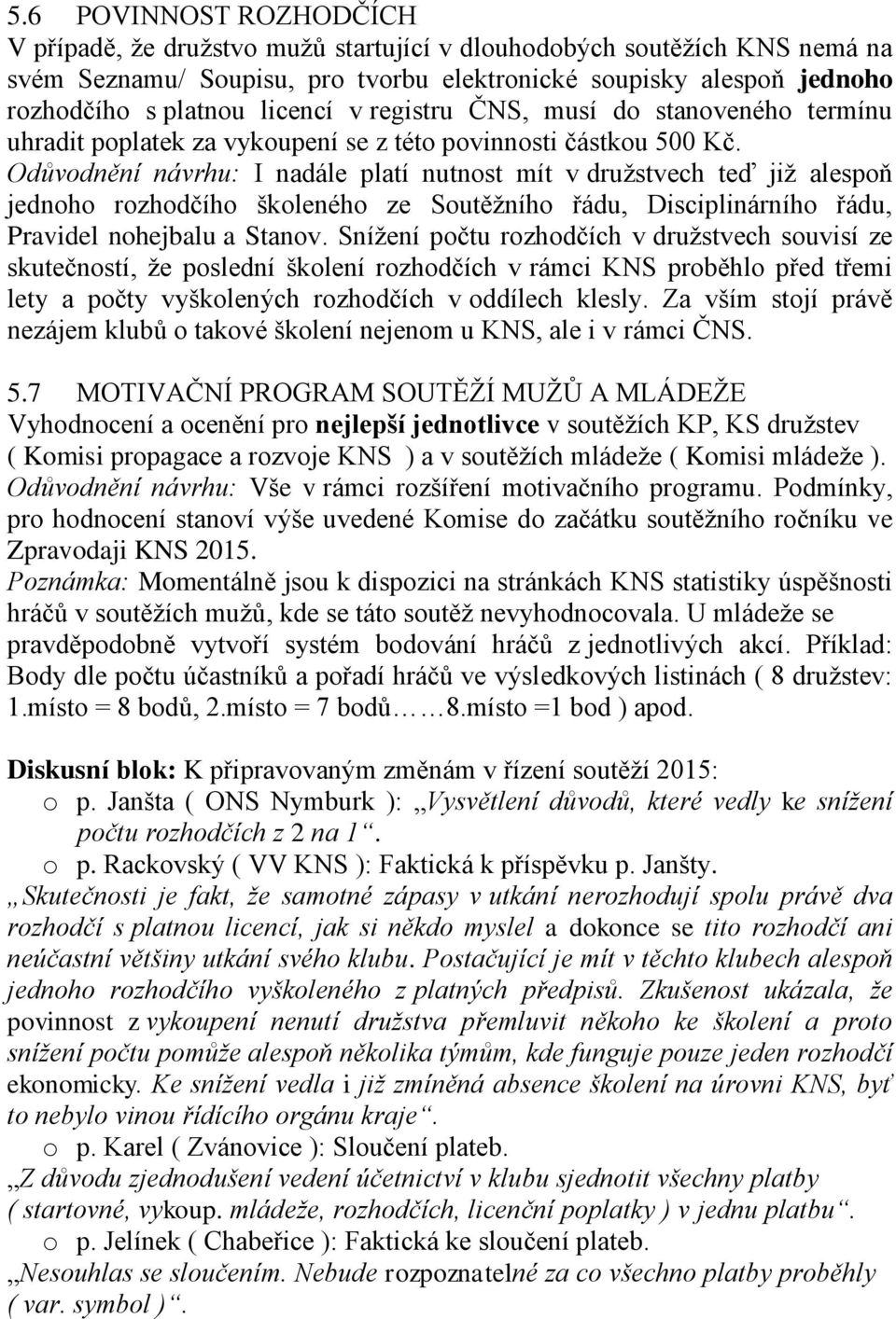 Odůvodnění návrhu: I nadále platí nutnost mít v družstvech teď již alespoň jednoho rozhodčího školeného ze Soutěžního řádu, Disciplinárního řádu, Pravidel nohejbalu a Stanov.